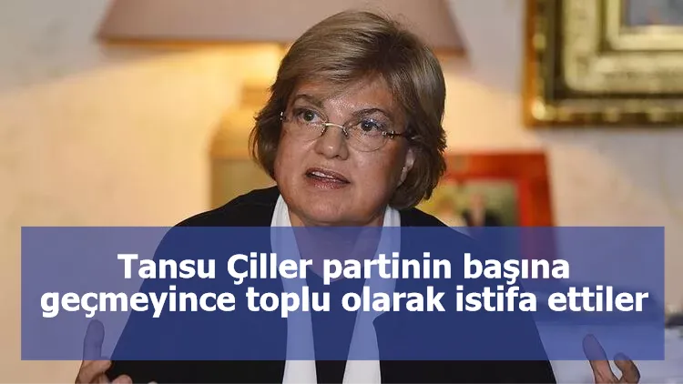 Tansu Çiller partinin başına geçmeyince toplu olarak istifa ettiler